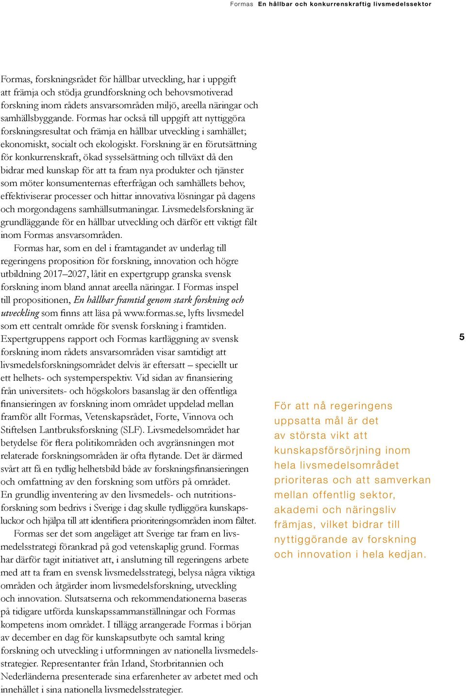 Forskning är en förutsättning för konkurrenskraft, ökad sysselsättning och tillväxt då den bidrar med kunskap för att ta fram nya produkter och tjänster som möter konsumenternas efterfrågan och