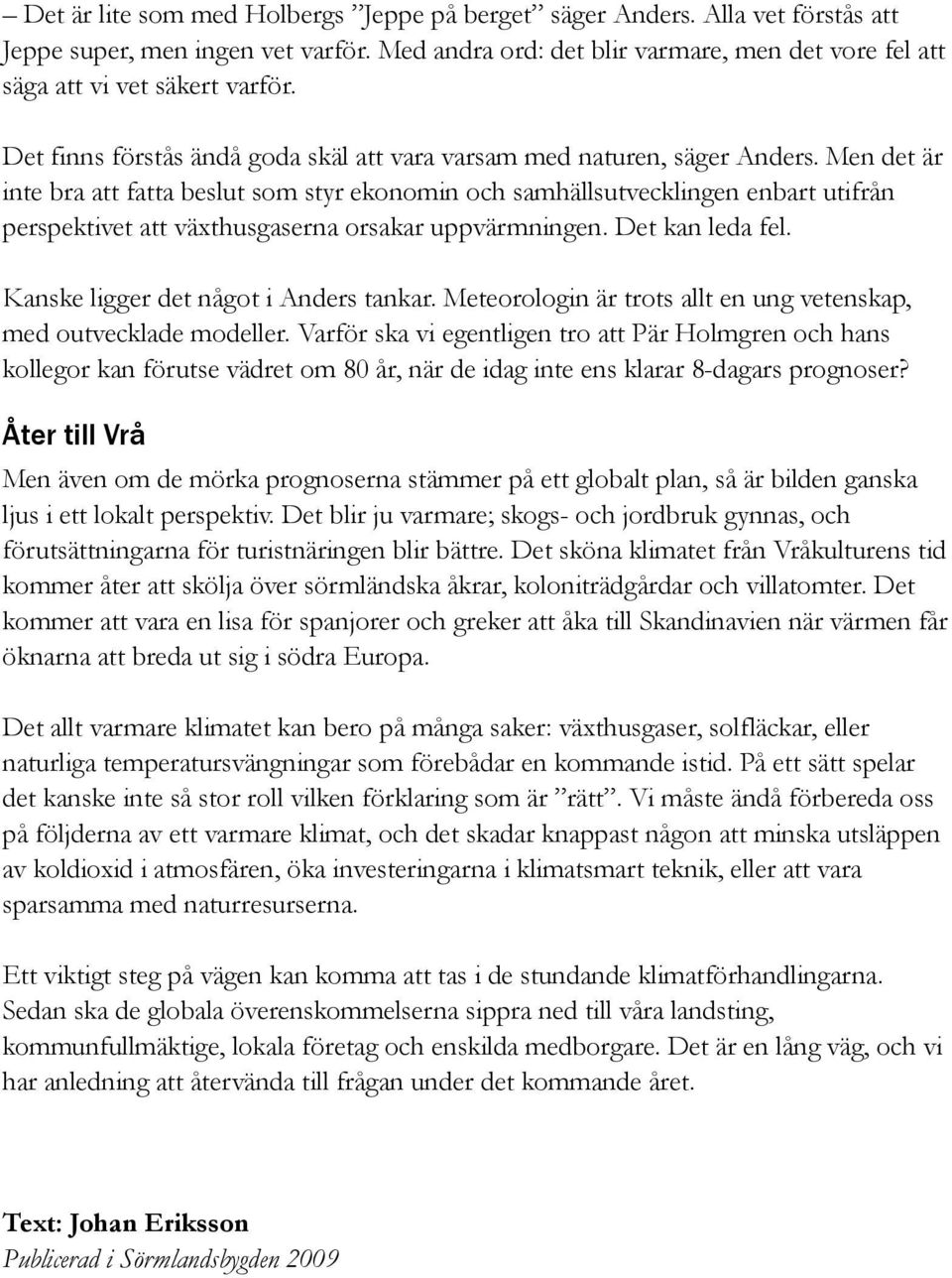 Men det är inte bra att fatta beslut som styr ekonomin och samhällsutvecklingen enbart utifrån perspektivet att växthusgaserna orsakar uppvärmningen. Det kan leda fel.