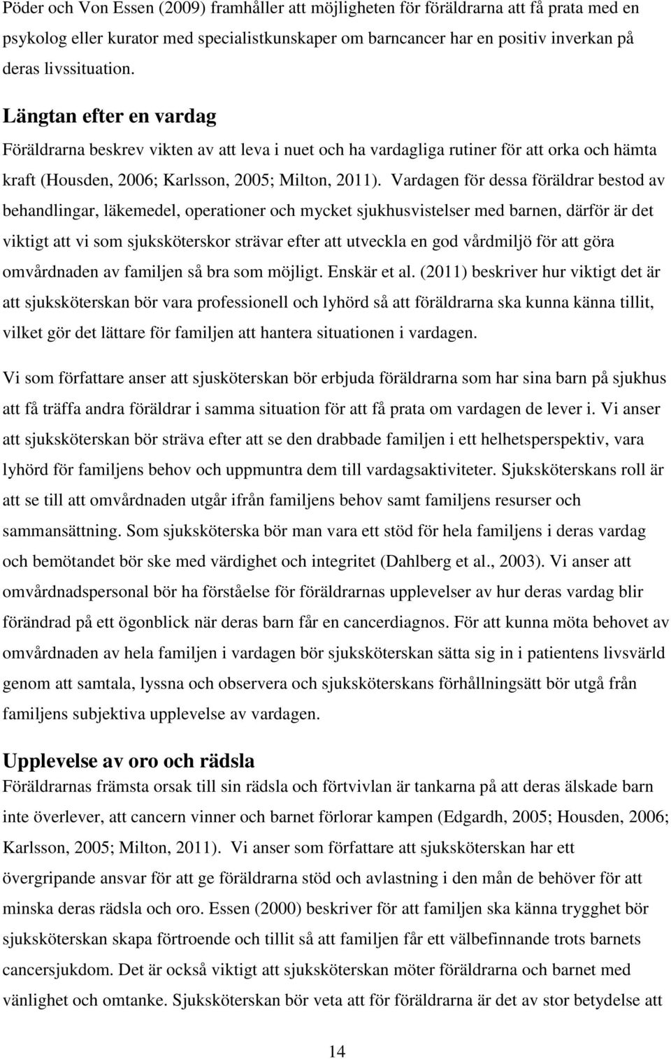 Vardagen för dessa föräldrar bestod av behandlingar, läkemedel, operationer och mycket sjukhusvistelser med barnen, därför är det viktigt att vi som sjuksköterskor strävar efter att utveckla en god