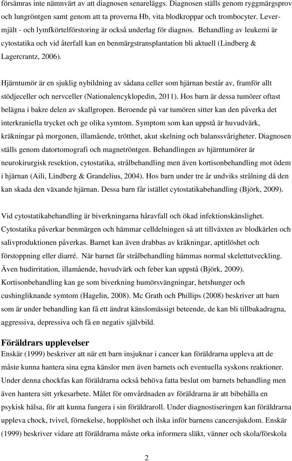 Hjärntumör är en sjuklig nybildning av sådana celler som hjärnan består av, framför allt stödjeceller och nervceller (Nationalencyklopedin, 2011).