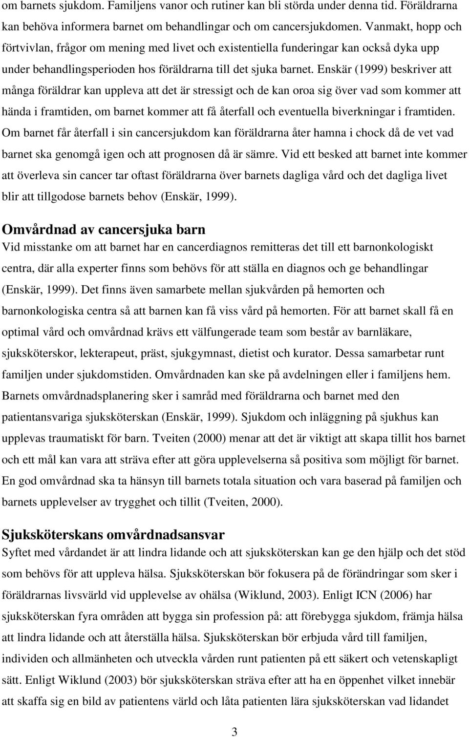 Enskär (1999) beskriver att många föräldrar kan uppleva att det är stressigt och de kan oroa sig över vad som kommer att hända i framtiden, om barnet kommer att få återfall och eventuella