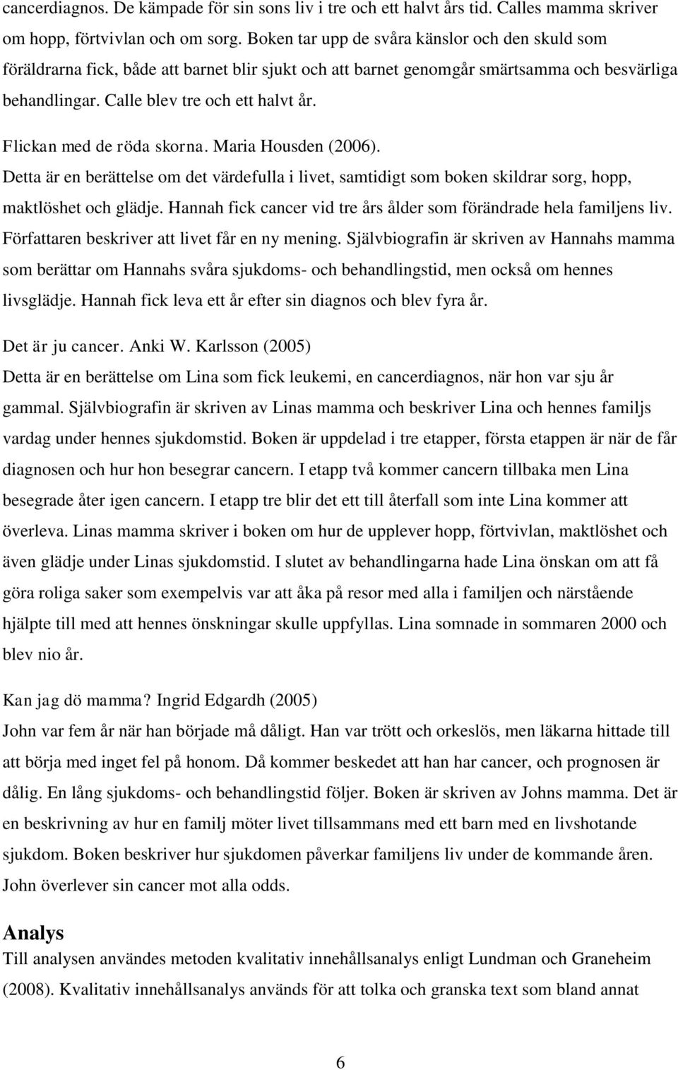 Flickan med de röda skorna. Maria Housden (2006). Detta är en berättelse om det värdefulla i livet, samtidigt som boken skildrar sorg, hopp, maktlöshet och glädje.