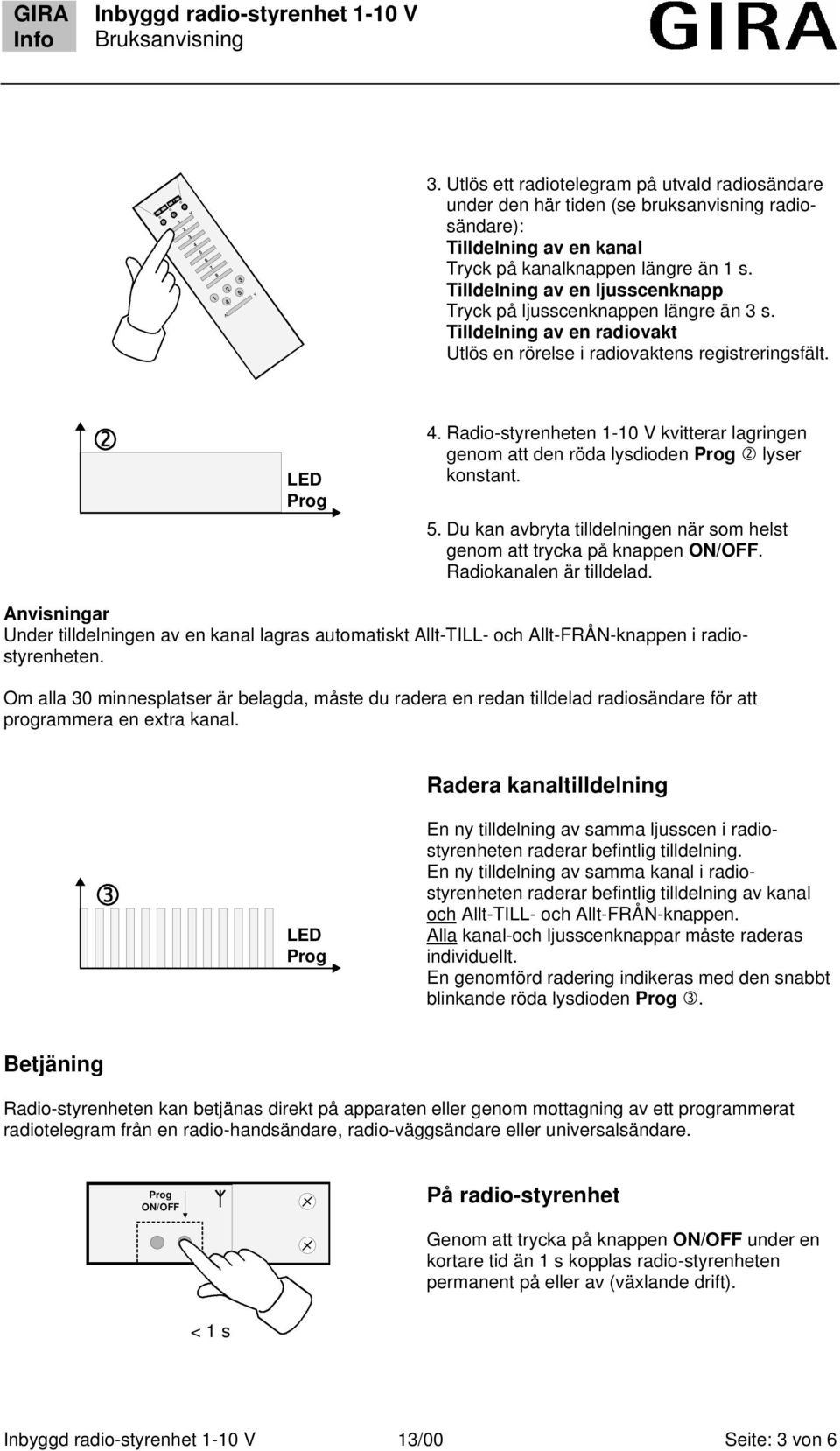 Radio-styrenheten 1-10 V kvitterar lagringen genom att den röda lysdioden lyser konstant. 5. Du kan avbryta tilldelningen när som helst genom att trycka på knappen. Radiokanalen är tilldelad.