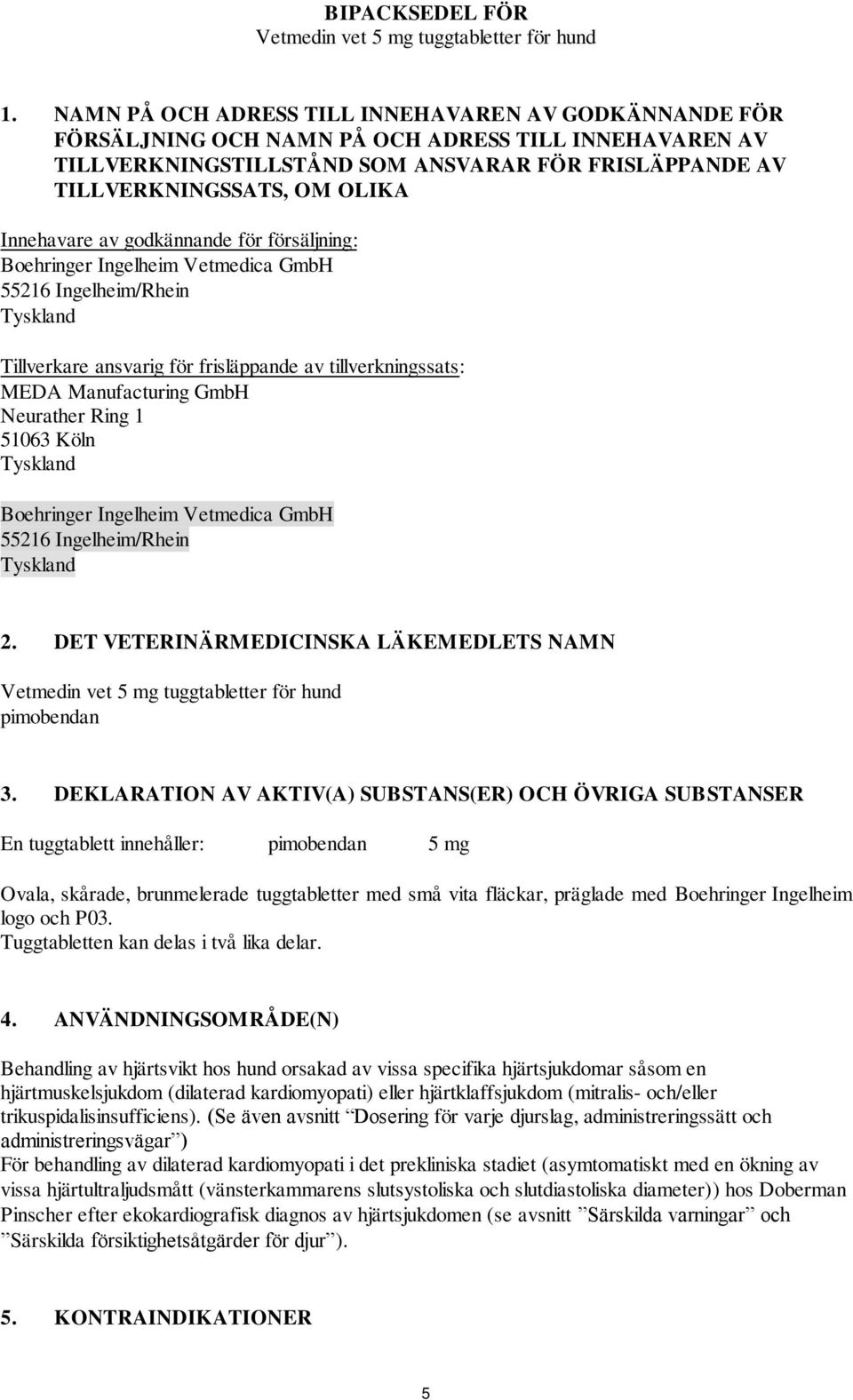 Innehavare av godkännande för försäljning: Boehringer Ingelheim Vetmedica GmbH 55216 Ingelheim/Rhein Tyskland Tillverkare ansvarig för frisläppande av tillverkningssats: MEDA Manufacturing GmbH