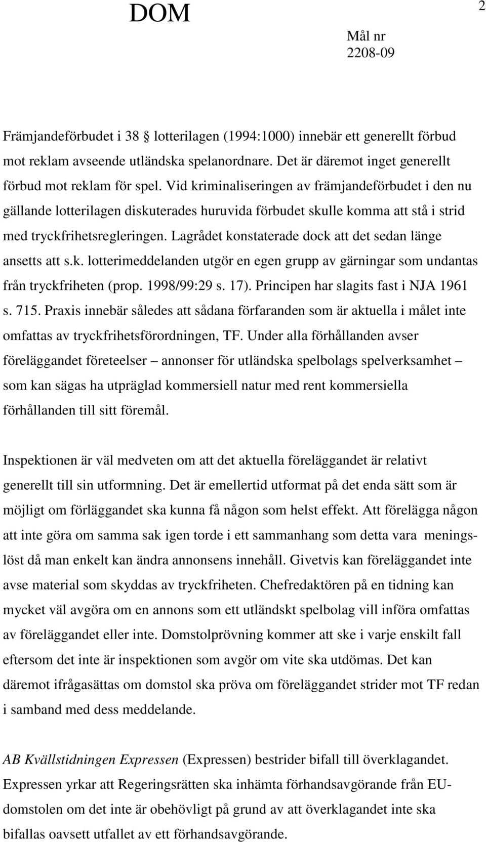 Lagrådet konstaterade dock att det sedan länge ansetts att s.k. lotterimeddelanden utgör en egen grupp av gärningar som undantas från tryckfriheten (prop. 1998/99:29 s. 17).