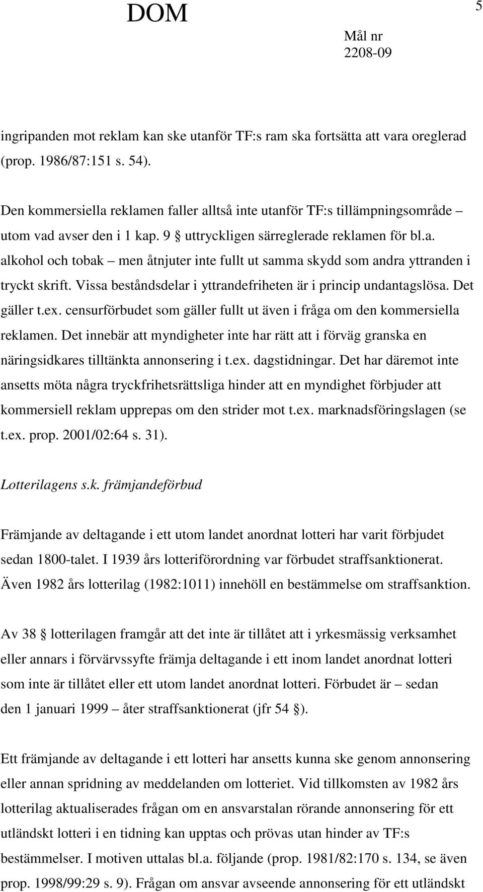 Vissa beståndsdelar i yttrandefriheten är i princip undantagslösa. Det gäller t.ex. censurförbudet som gäller fullt ut även i fråga om den kommersiella reklamen.