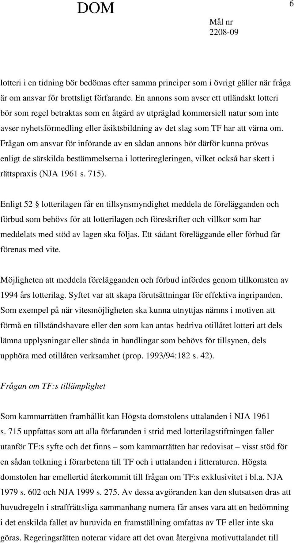 Frågan om ansvar för införande av en sådan annons bör därför kunna prövas enligt de särskilda bestämmelserna i lotteriregleringen, vilket också har skett i rättspraxis (NJA 1961 s. 715).