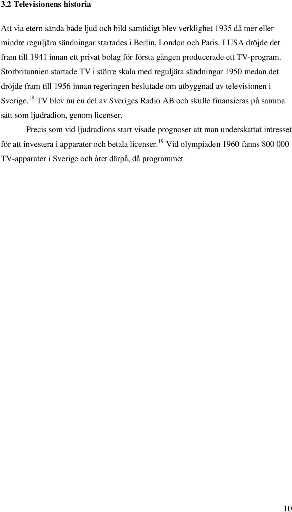 Storbritannien startade TV i större skala med reguljära sändningar 1950 medan det dröjde fram till 1956 innan regeringen beslutade om utbyggnad av televisionen i Sverige.