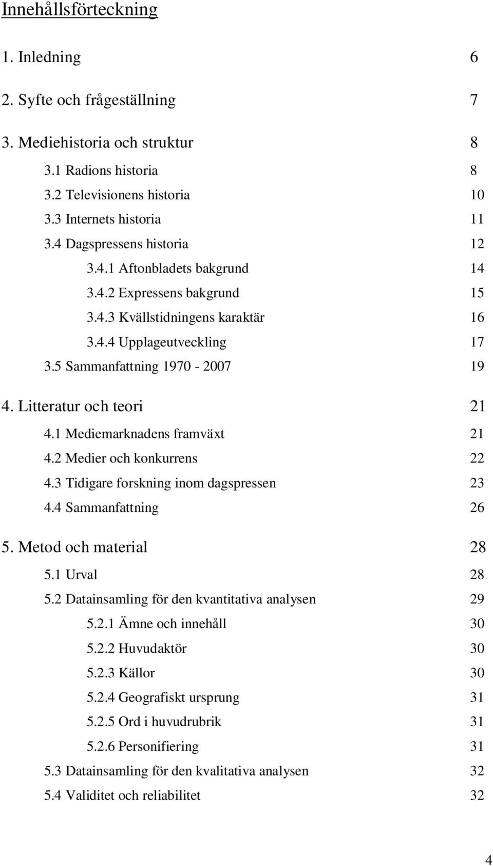 Litteratur och teori 21 4.1 Mediemarknadens framväxt 21 4.2 Medier och konkurrens 22 4.3 Tidigare forskning inom dagspressen 23 4.4 Sammanfattning 26 5. Metod och material 28 5.1 Urval 28 5.