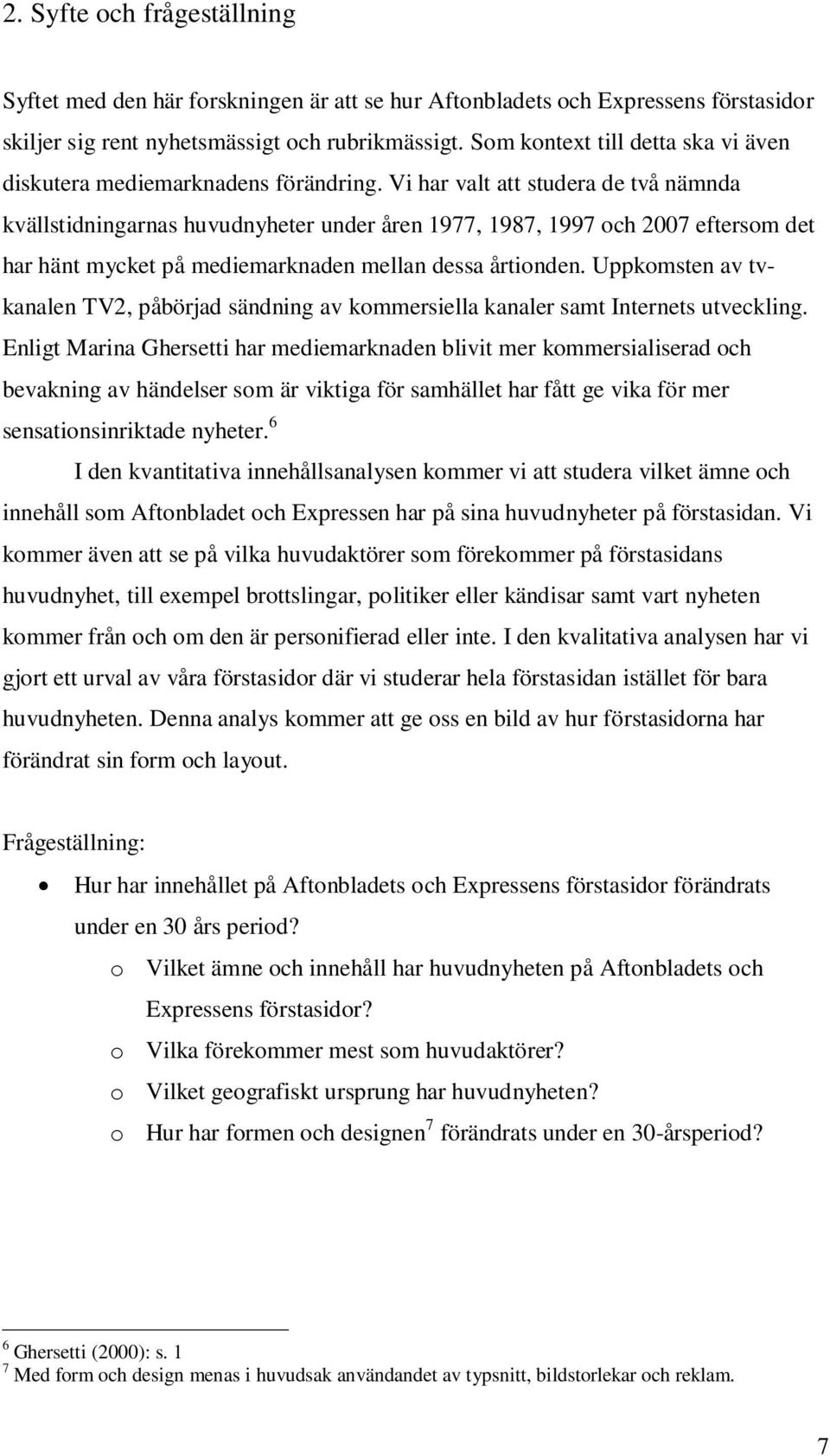 Vi har valt att studera de två nämnda kvällstidningarnas huvudnyheter under åren 1977, 1987, 1997 och 2007 eftersom det har hänt mycket på mediemarknaden mellan dessa årtionden.