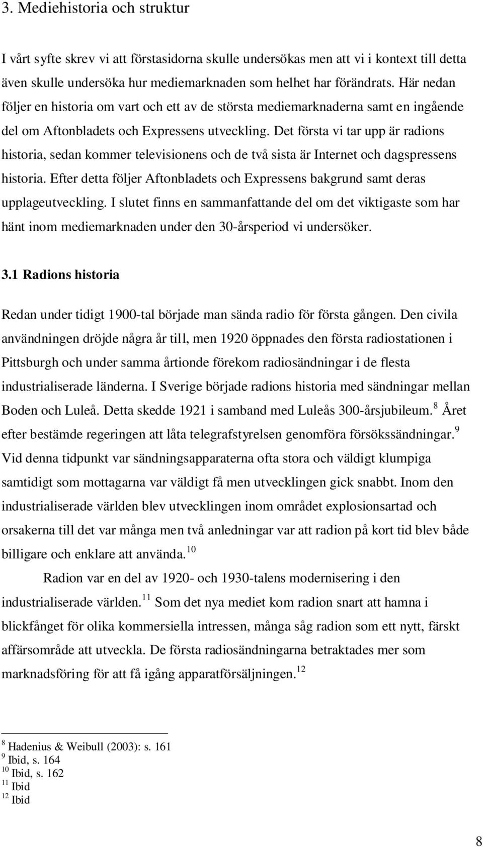 Det första vi tar upp är radions historia, sedan kommer televisionens och de två sista är Internet och dagspressens historia.