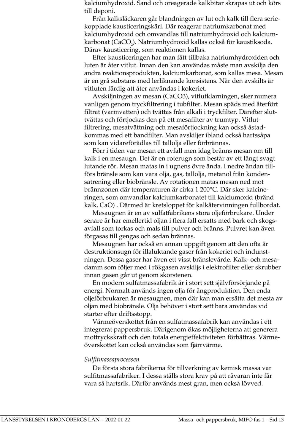 Därav kausticering, som reaktionen kallas. Efter kausticeringen har man fått tillbaka natriumhydroxiden och luten är åter vitlut.