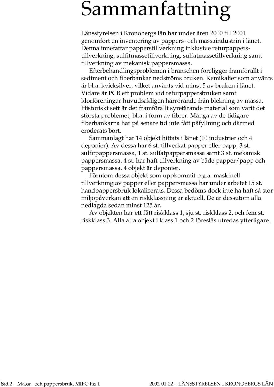 Efterbehandlingsproblemen i branschen föreligger framförallt i sediment och fiberbankar nedströms bruken. Kemikalier som använts är bl.a. kvicksilver, vilket använts vid minst 5 av bruken i länet.