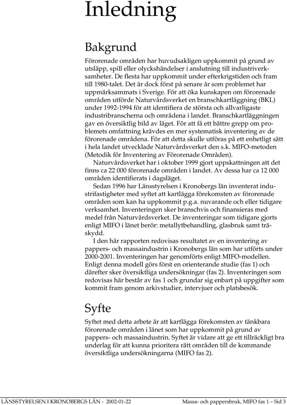 För att öka kunskapen om förorenade områden utförde Naturvårdsverket en branschkartläggning (BKL) under 1992-1994 för att identifiera de största och allvarligaste industribranscherna och områdena i