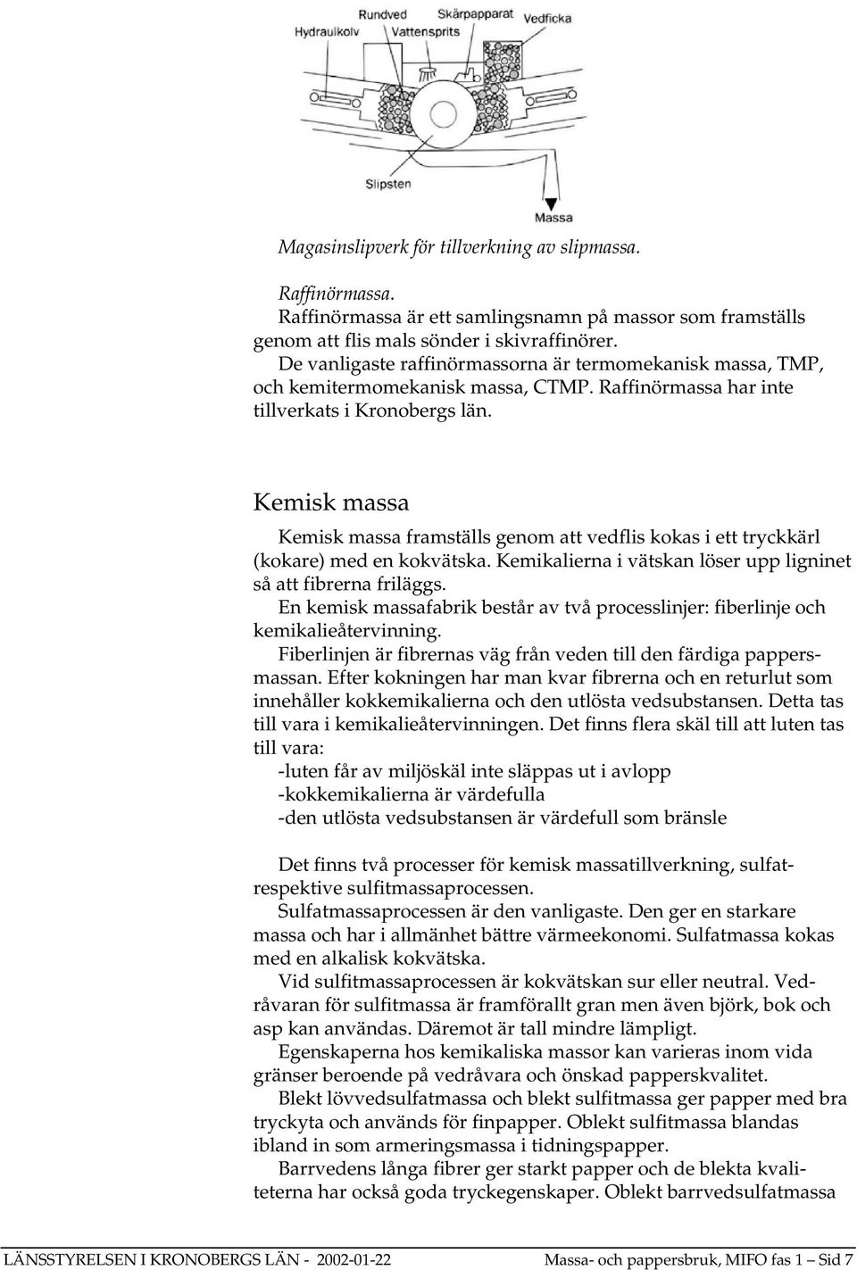 Kemisk massa Kemisk massa framställs genom att vedflis kokas i ett tryckkärl (kokare) med en kokvätska. Kemikalierna i vätskan löser upp ligninet så att fibrerna friläggs.