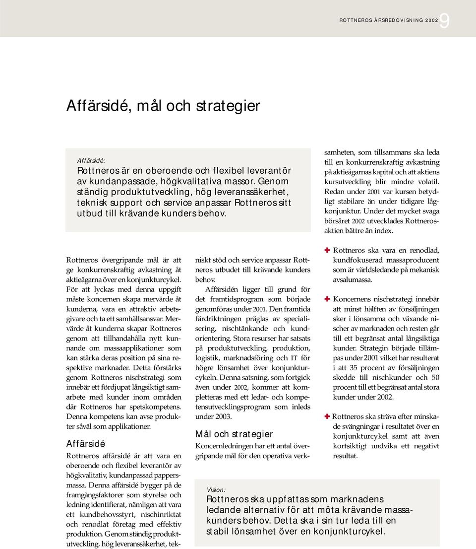 Koncernledningen har ett antal övergripande mål för den operativa verksamheten, som tillsammans ska leda till en konkurrenskraftig avkastning på aktieägarnas kapital och att aktiens kursutveckling