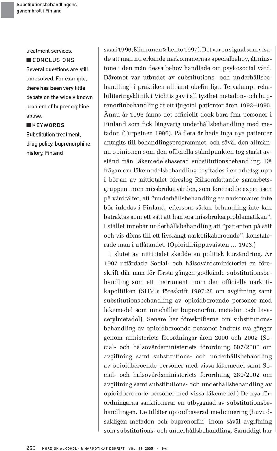 Det var en signal som visade att man nu erkände narkomanernas specialbehov, åtminstone i den mån dessa behov handlade om psykosocial vård.