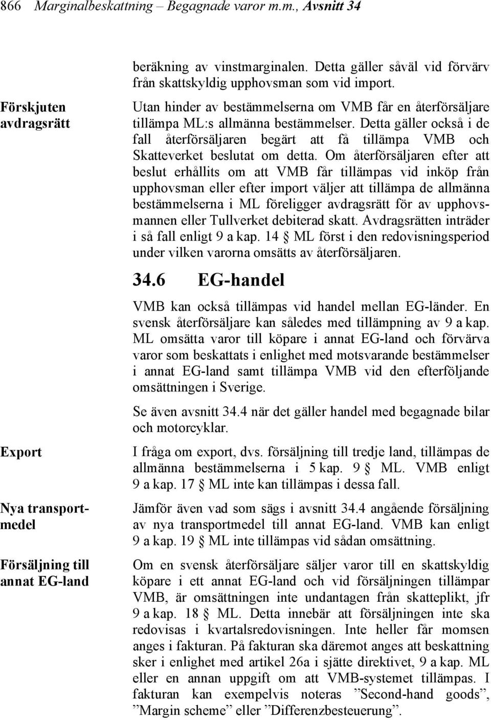 Detta gäller också i de fall återförsäljaren begärt att få tillämpa VMB och Skatteverket beslutat om detta.