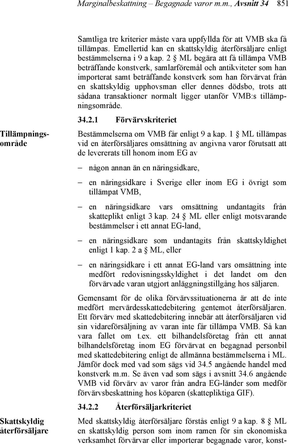 Gemensamt för de olika förvärvssituationerna är att de inte medfört mervärdesskattedebitering gentemot återförsäljaren.