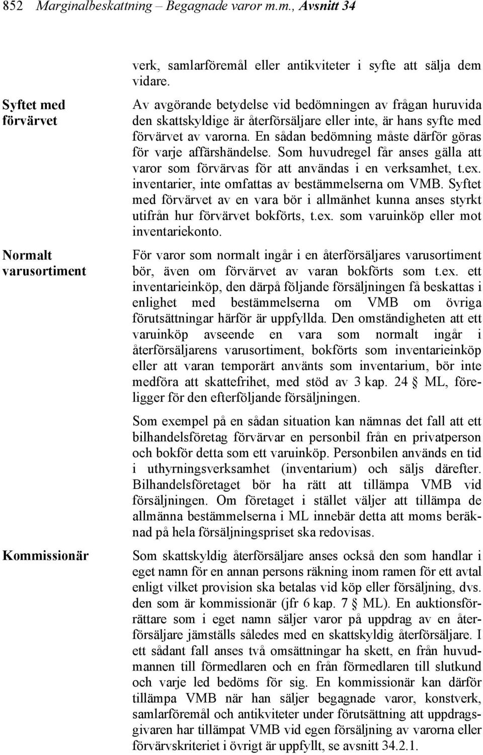 En sådan bedömning måste därför göras för varje affärshändelse. Som huvudregel får anses gälla att varor som förvärvas för att användas i en verksamhet, t.ex.