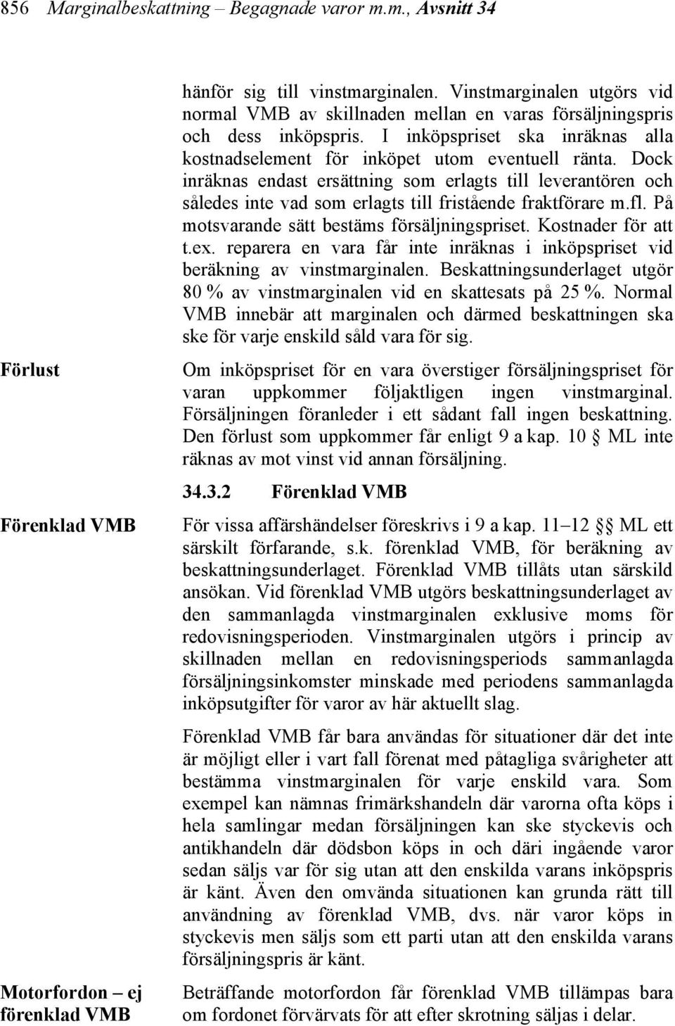 Dock inräknas endast ersättning som erlagts till leverantören och således inte vad som erlagts till fristående fraktförare m.fl. På motsvarande sätt bestäms försäljningspriset. Kostnader för att t.ex.