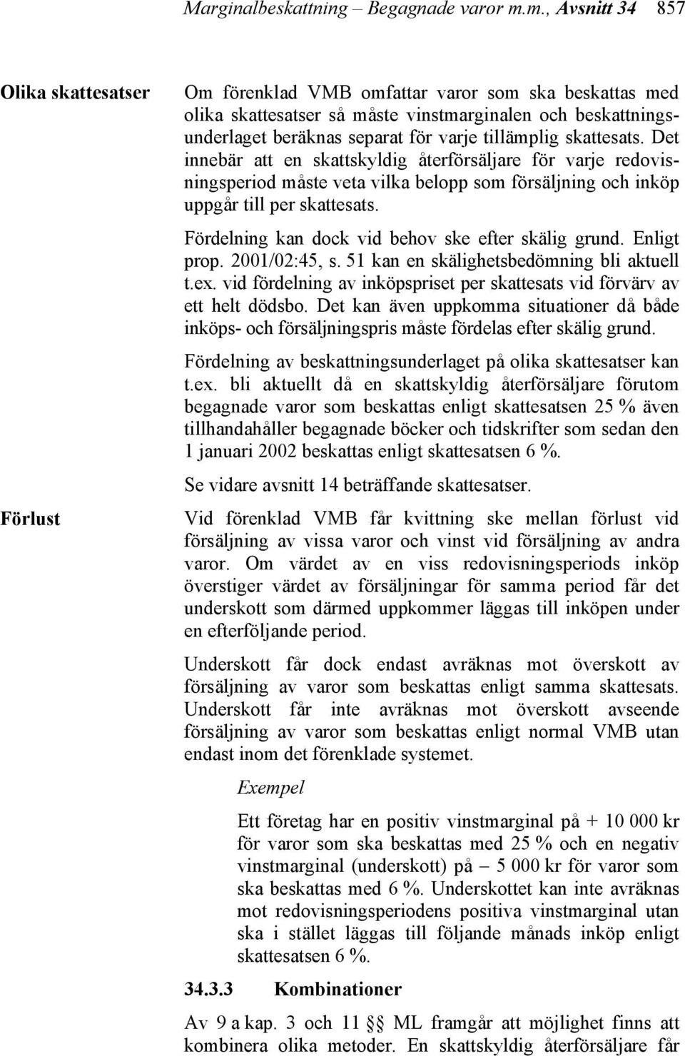 tillämplig skattesats. Det innebär att en skattskyldig återförsäljare för varje redovisningsperiod måste veta vilka belopp som försäljning och inköp uppgår till per skattesats.