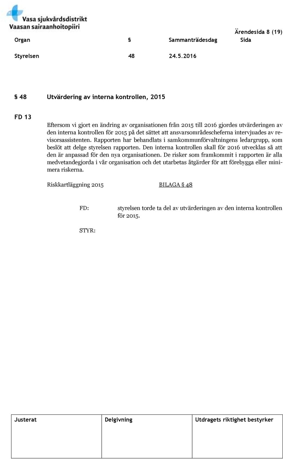 sättet att ansvarsområdescheferna intervjuades av revisorsassistenten. Rapporten har behandlats i samkommunförvaltningens ledargrupp, som beslöt att delge styrelsen rapporten.