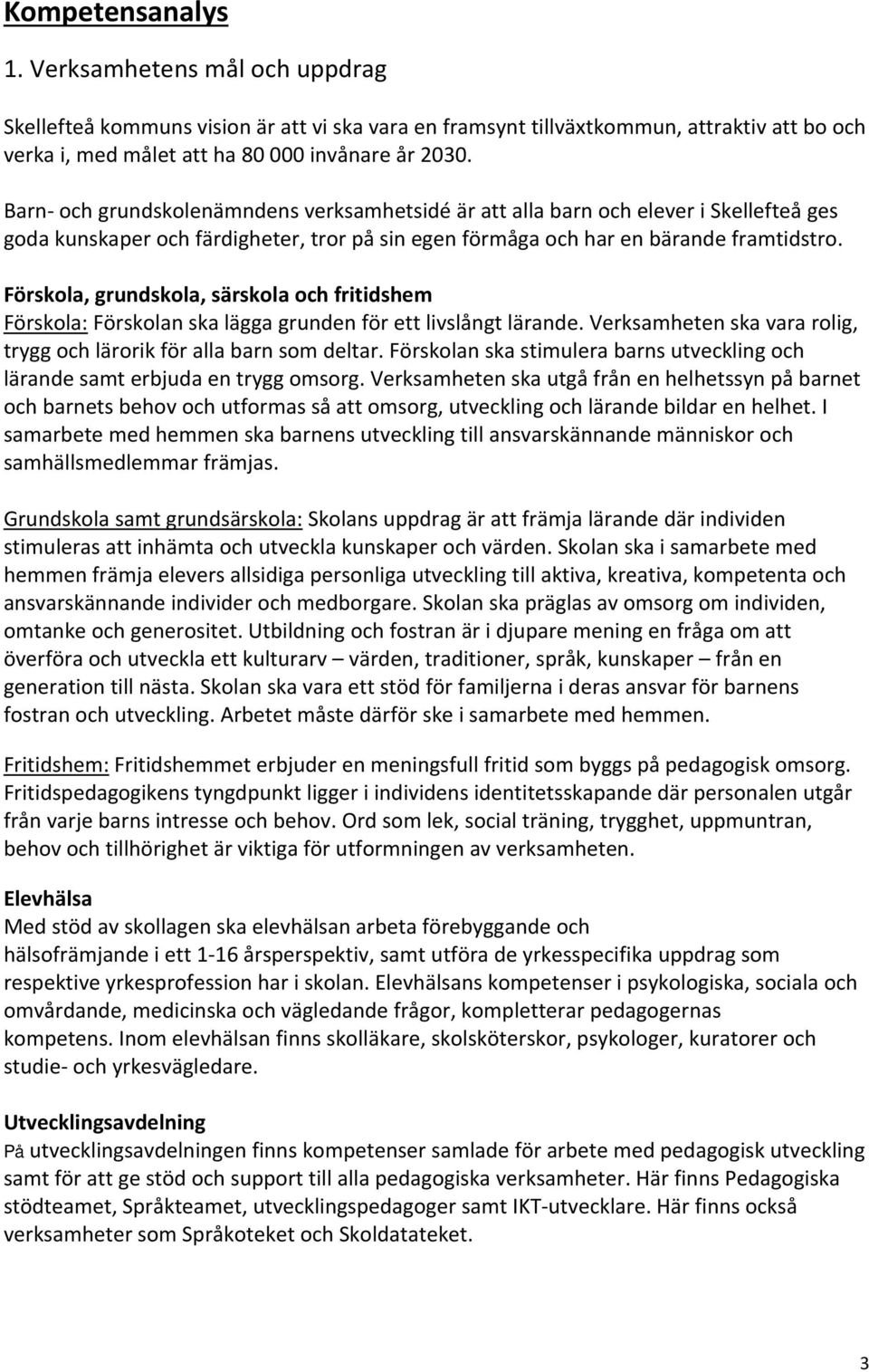 Förskola, grundskola, särskola och fritidshem Förskola: Förskolan ska lägga grunden för ett livslångt lärande. Verksamheten ska vara rolig, trygg och lärorik för alla barn som deltar.