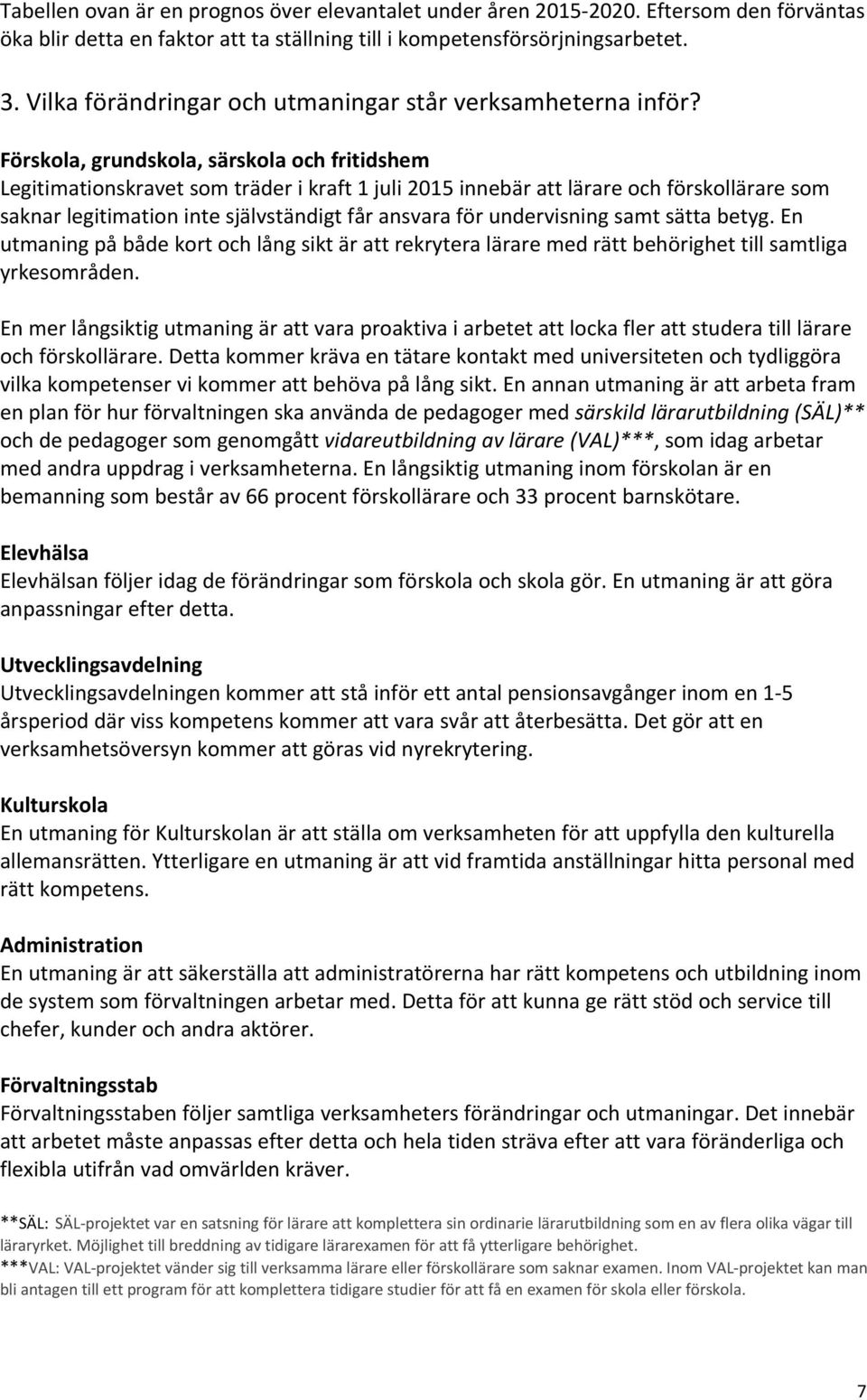 Förskola, grundskola, särskola och fritidshem Legitimationskravet som träder i kraft 1 juli 2015 innebär att lärare och förskollärare som saknar legitimation inte självständigt får ansvara för