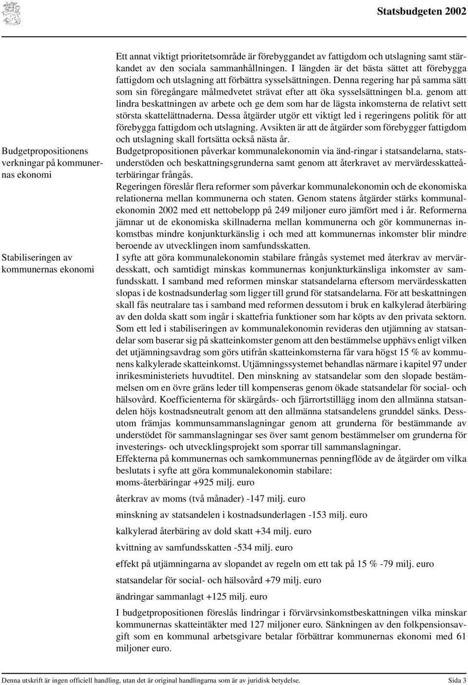 Denna regering har på samma sätt som sin föregångare målmedvetet strävat efter att öka sysselsättningen bl.a. genom att lindra beskattningen av arbete och ge dem som har de lägsta inkomsterna de relativt sett största skattelättnaderna.