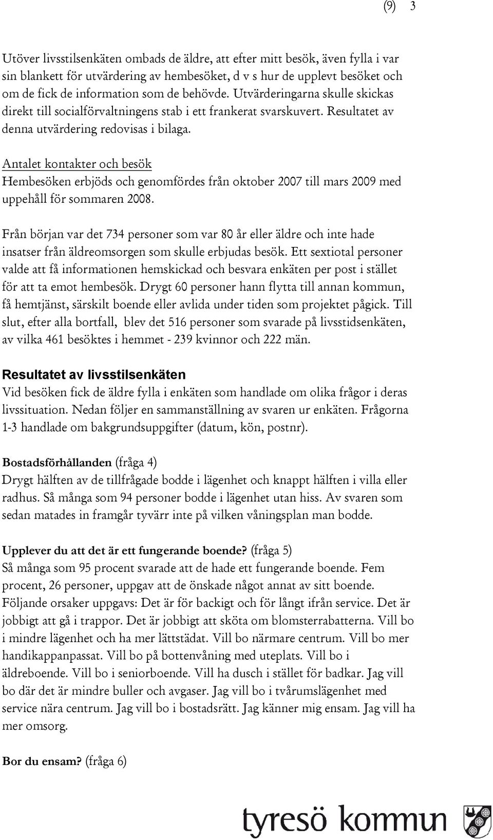 Antalet kontakter och besök Hembesöken erbjöds och genomfördes från oktober 2007 till mars 2009 med uppehåll för sommaren 2008.