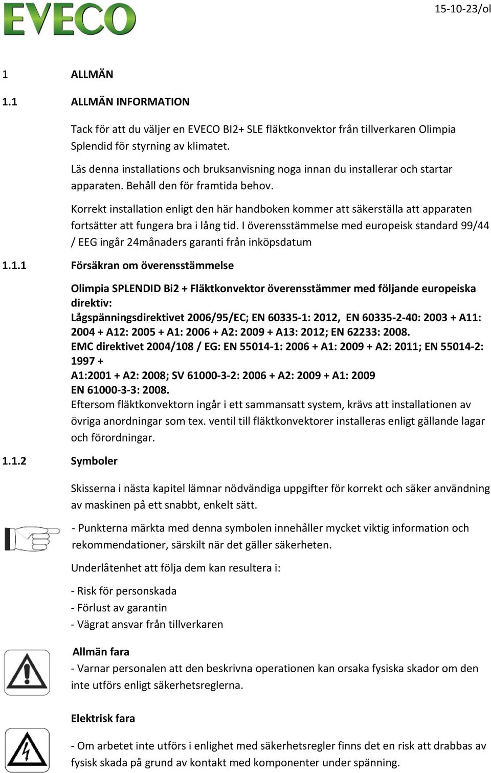 Korrekt installation enligt den här handboken kommer att säkerställa att apparaten fortsätter att fungera bra i lång tid.