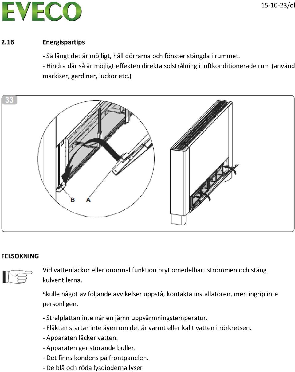 ) FELSÖKNING Vid vattenläckor eller onormal funktion bryt omedelbart strömmen och stäng kulventilerna.