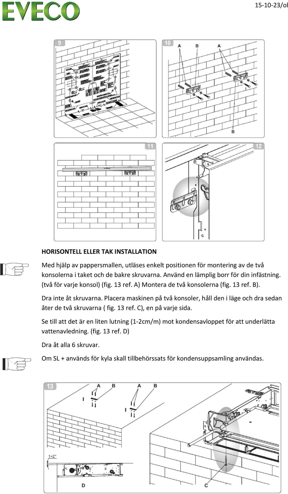 Placera maskinen på två konsoler, håll den i läge och dra sedan åter de två skruvarna ( fig. 13 ref. C), en på varje sida.