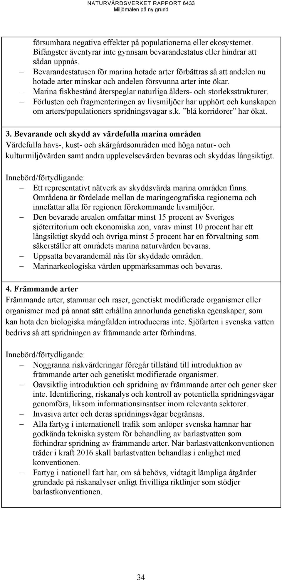 Marina fiskbestånd återspeglar naturliga ålders- och storleksstrukturer. Förlusten och fragmenteringen av livsmiljöer har upphört och kunskapen om arters/populationers spridningsvägar s.k. blå korridorer har ökat.