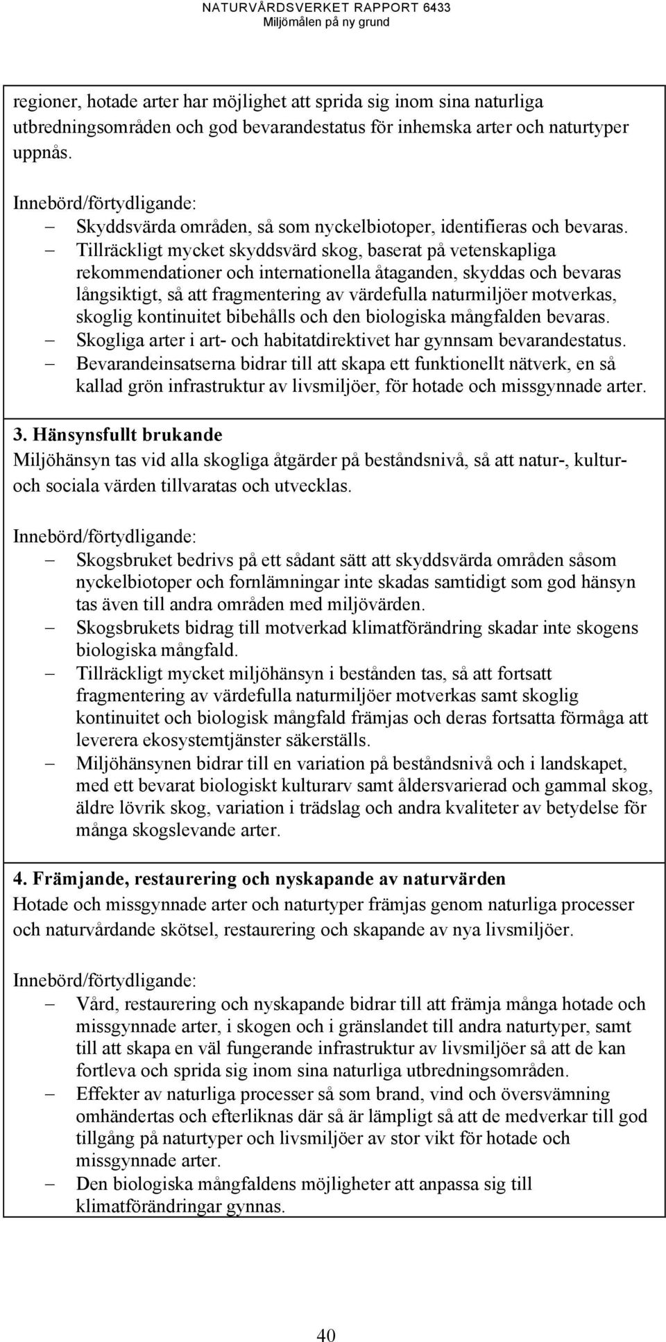 Tillräckligt mycket skyddsvärd skog, baserat på vetenskapliga rekommendationer och internationella åtaganden, skyddas och bevaras långsiktigt, så att fragmentering av värdefulla naturmiljöer