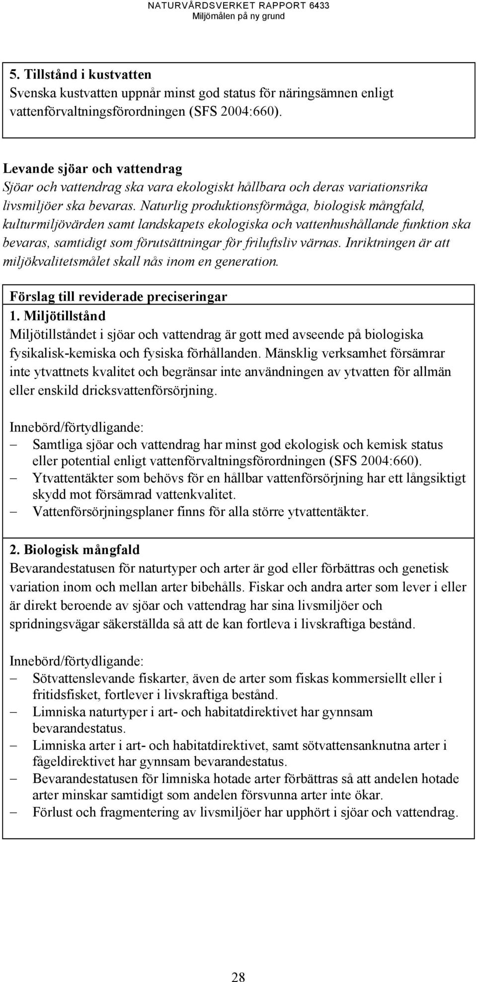 Naturlig produktionsförmåga, biologisk mångfald, kulturmiljövärden samt landskapets ekologiska och vattenhushållande funktion ska bevaras, samtidigt som förutsättningar för friluftsliv värnas.