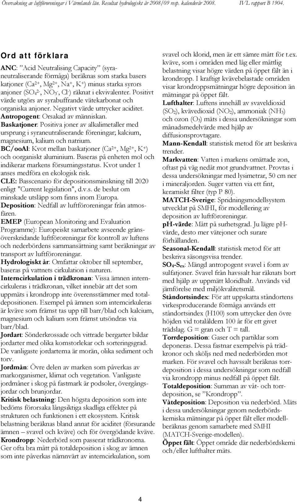 Baskatjoner: Positiva joner av alkalimetaller med ursprung i syraneutraliserande föreningar; kalcium, magnesium, kalium och natrium.