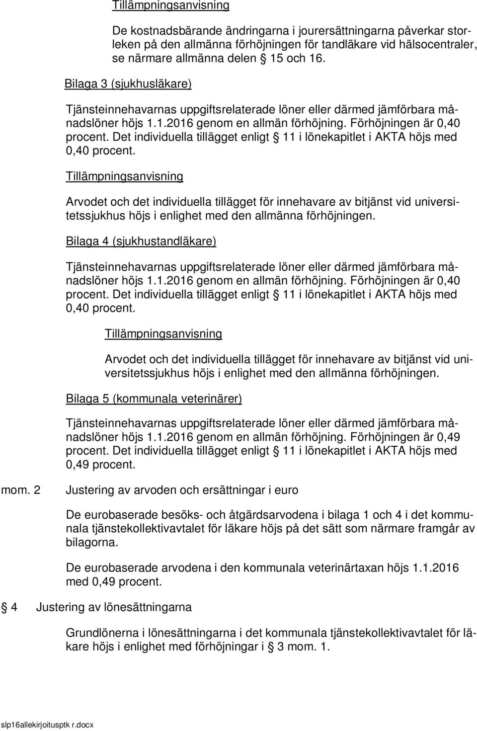 Tillämpningsanvisning Arvodet och det individuella tillägget för innehavare av bitjänst vid universitetssjukhus höjs i enlighet med den allmänna förhöjningen. Bilaga 4 (sjukhustandläkare) höjs 1.