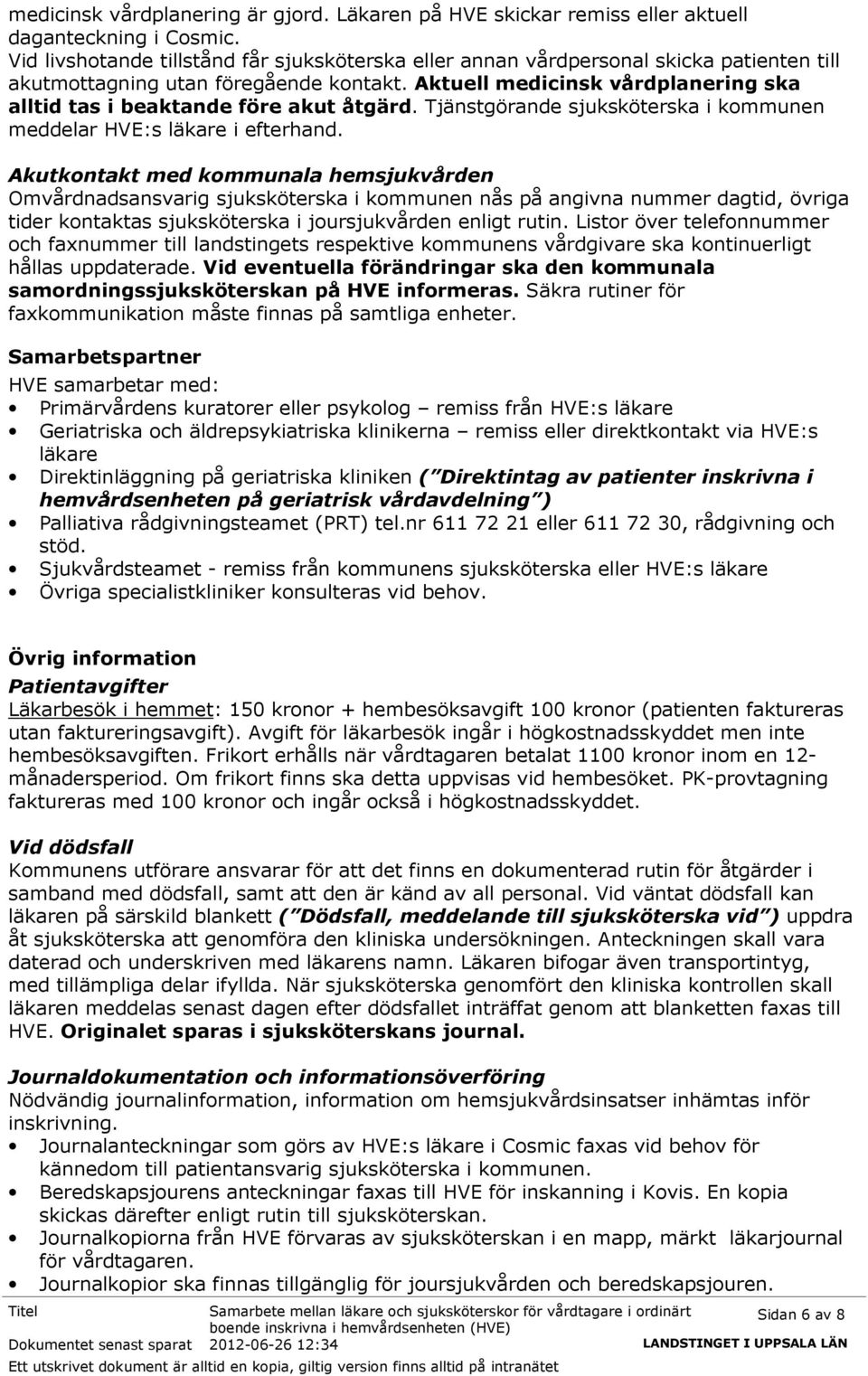 Aktuell medicinsk vårdplanering ska alltid tas i beaktande före akut åtgärd. Tjänstgörande sjuksköterska i kommunen meddelar HVE:s läkare i efterhand.