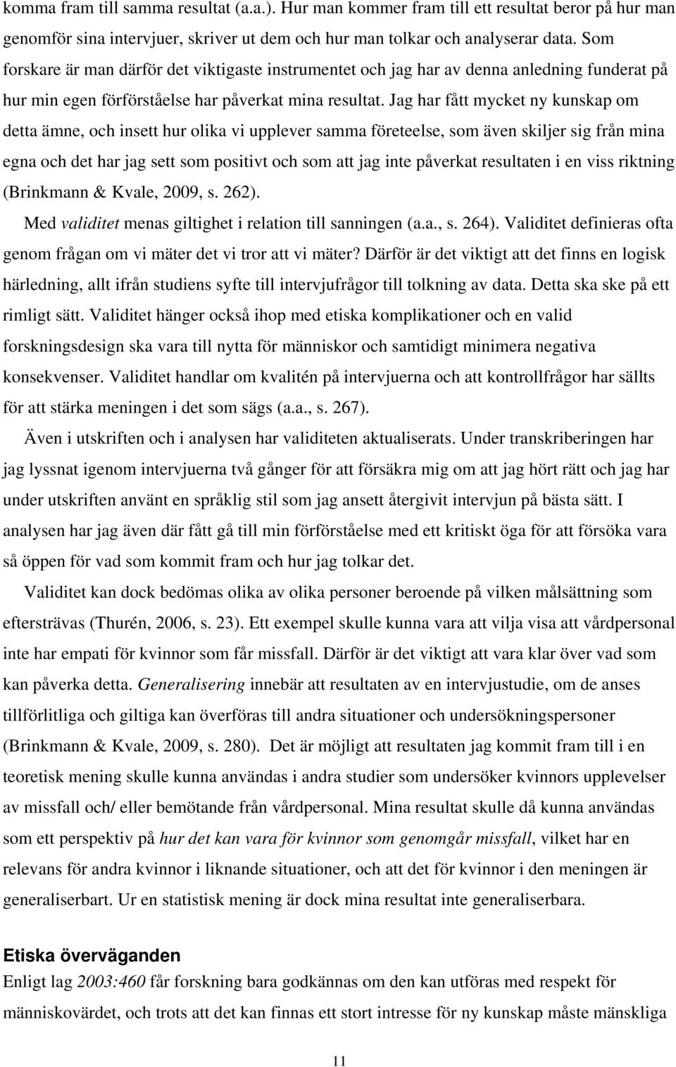 Jag har fått mycket ny kunskap om detta ämne, och insett hur olika vi upplever samma företeelse, som även skiljer sig från mina egna och det har jag sett som positivt och som att jag inte påverkat