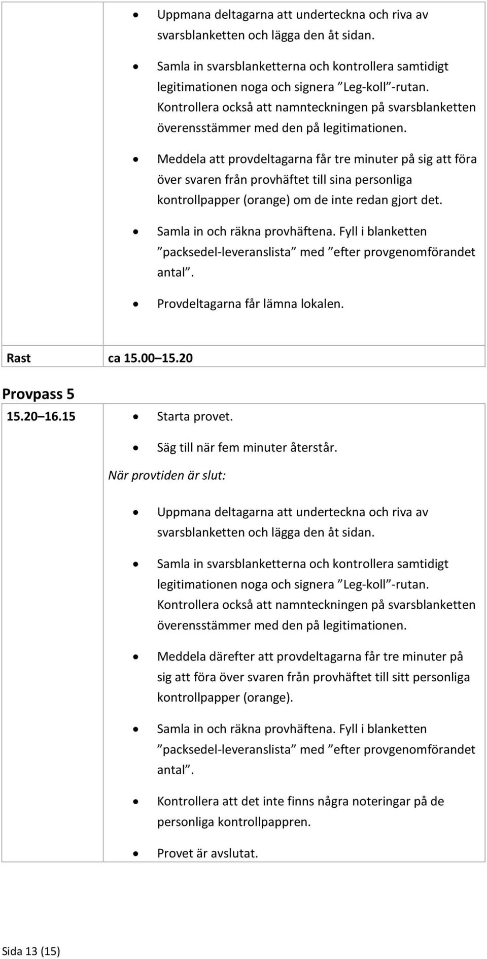 Meddela att provdeltagarna får tre minuter på sig att föra över svaren från provhäftet till sina personliga kontrollpapper (orange) om de inte redan gjort det. Samla in och räkna provhäftena.