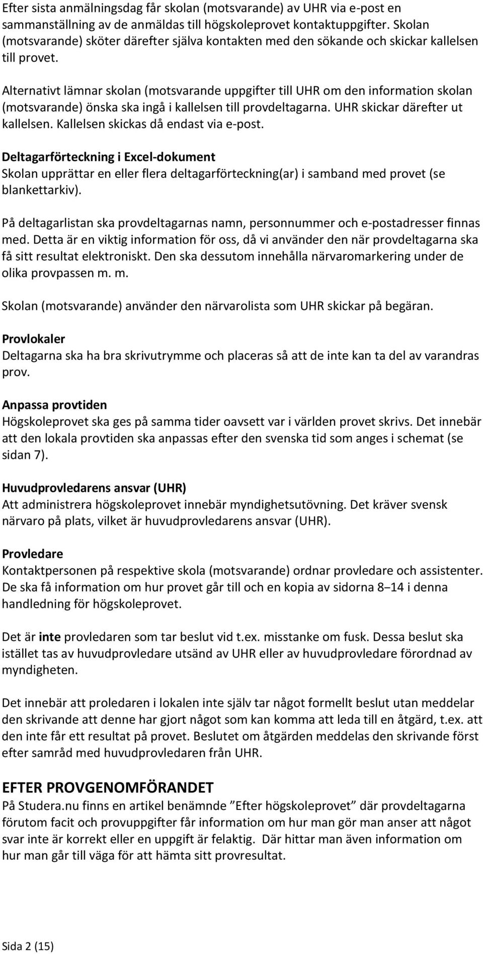 Alternativt lämnar skolan (motsvarande uppgifter till UHR om den information skolan (motsvarande) önska ska ingå i kallelsen till provdeltagarna. UHR skickar därefter ut kallelsen.