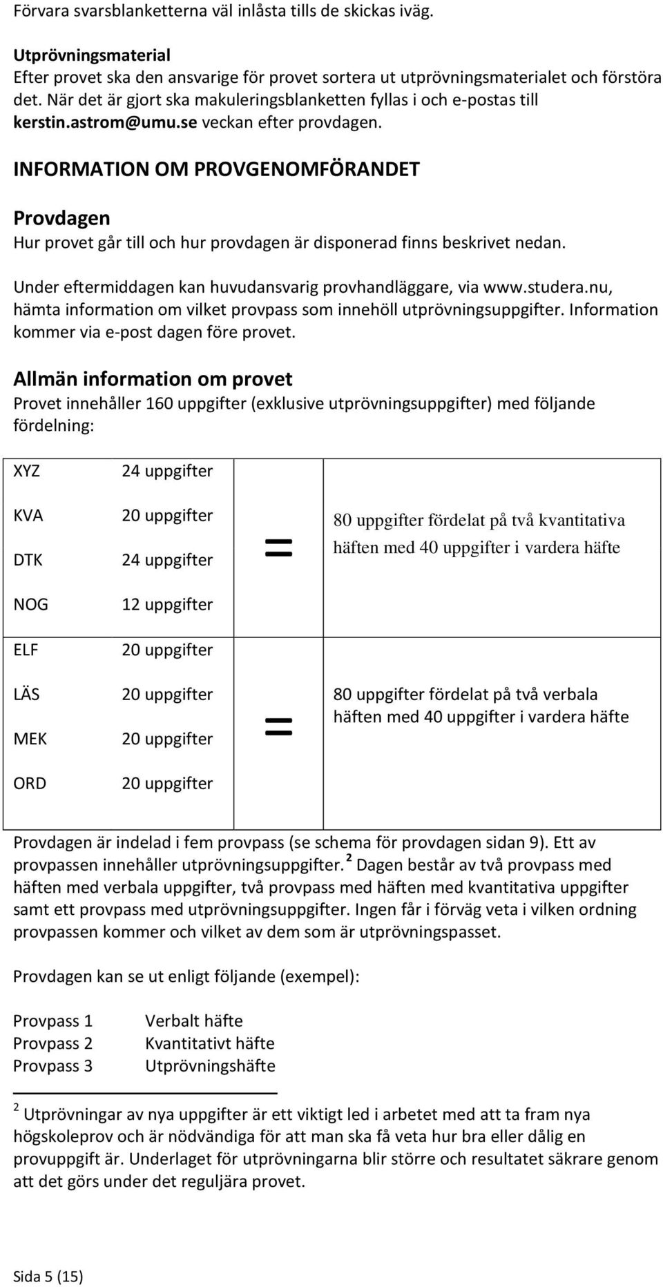 INFORMATION OM PROVGENOMFÖRANDET Provdagen Hur provet går till och hur provdagen är disponerad finns beskrivet nedan. Under eftermiddagen kan huvudansvarig provhandläggare, via www.studera.