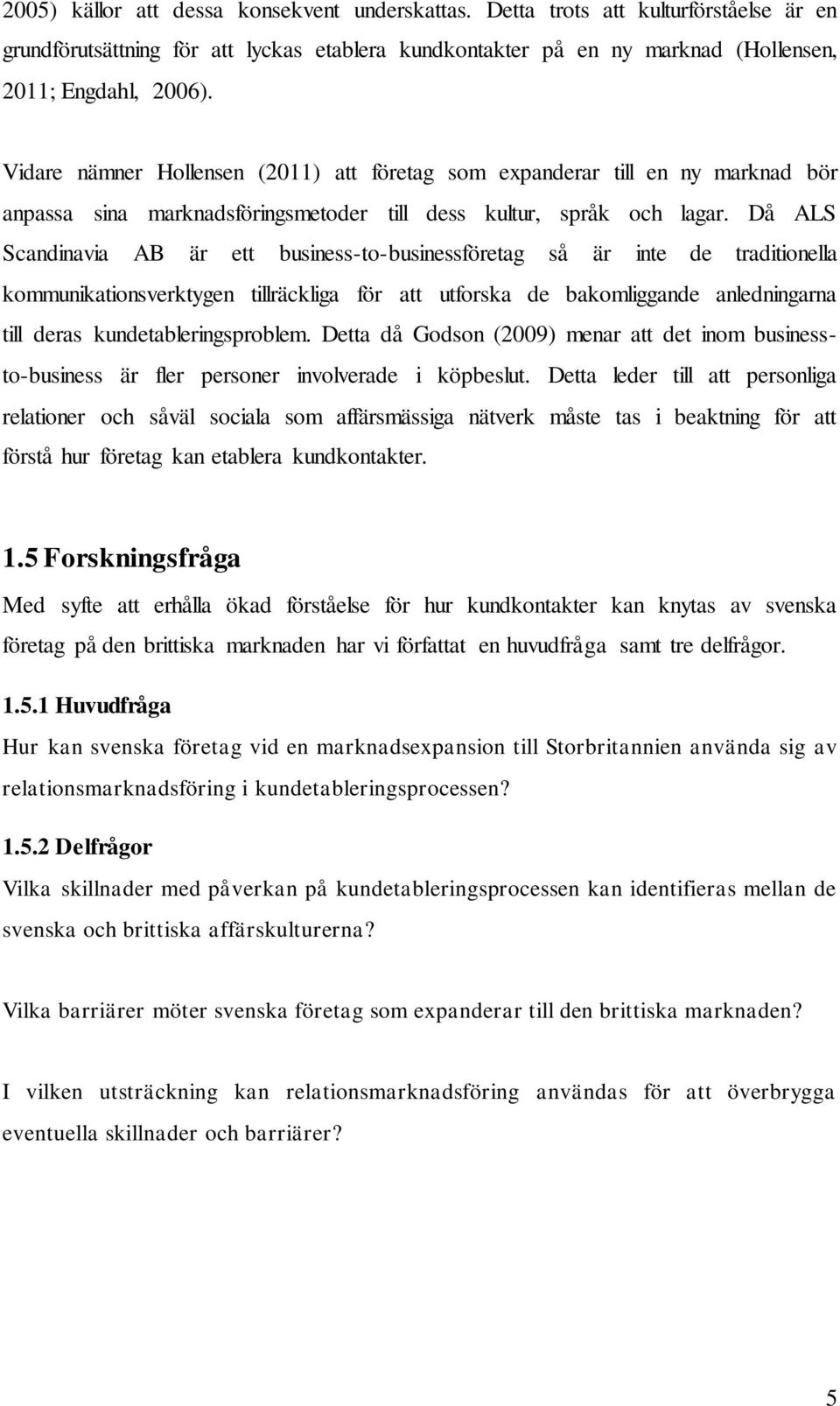 Då ALS Scandinavia AB är ett business-to-businessföretag så är inte de traditionella kommunikationsverktygen tillräckliga för att utforska de bakomliggande anledningarna till deras