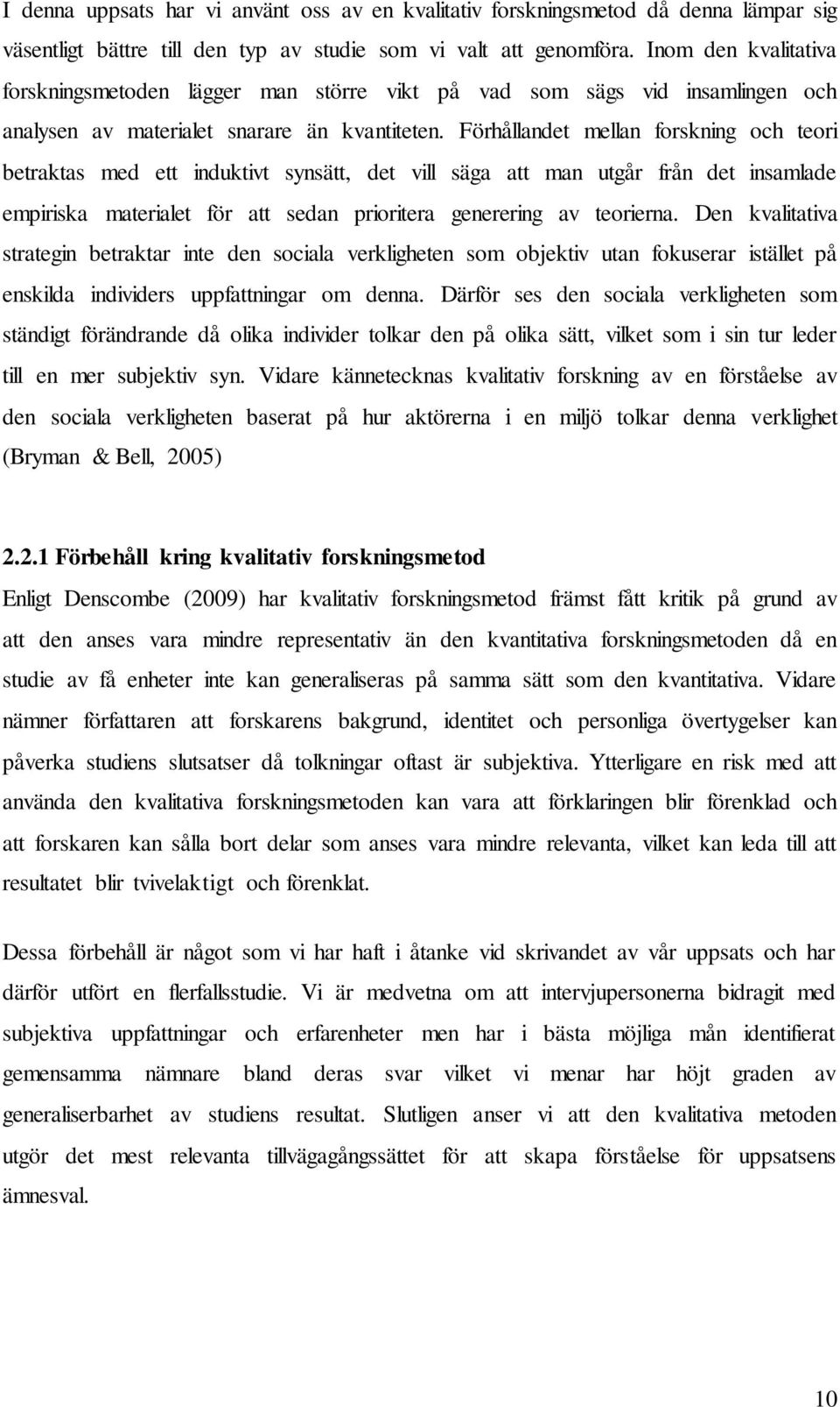 Förhållandet mellan forskning och teori betraktas med ett induktivt synsätt, det vill säga att man utgår från det insamlade empiriska materialet för att sedan prioritera generering av teorierna.