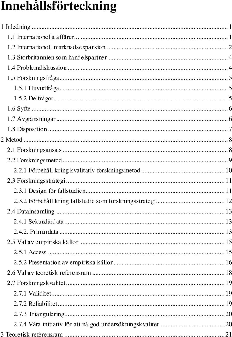 .. 10 2.3 Forskningsstrategi... 11 2.3.1 Design för fallstudien... 11 2.3.2 Förbehåll kring fallstudie som forskningsstrategi... 12 2.4 Datainsamling... 13 2.4.1 Sekundärdata... 13 2.4.2. Primärdata.