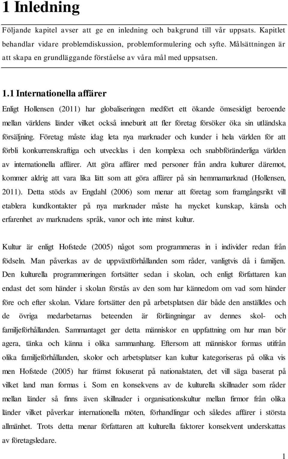 1 Internationella affärer Enligt Hollensen (2011) har globaliseringen medfört ett ökande ömsesidigt beroende mellan världens länder vilket också inneburit att fler företag försöker öka sin utländska