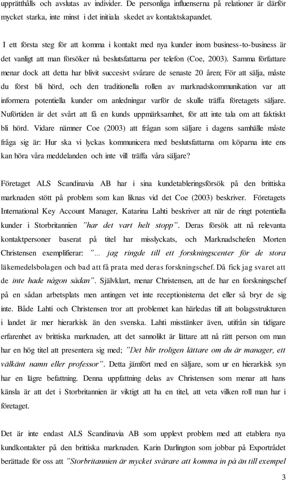 Samma författare menar dock att detta har blivit succesivt svårare de senaste 20 åren; För att sälja, måste du först bli hörd, och den traditionella rollen av marknadskommunikation var att informera