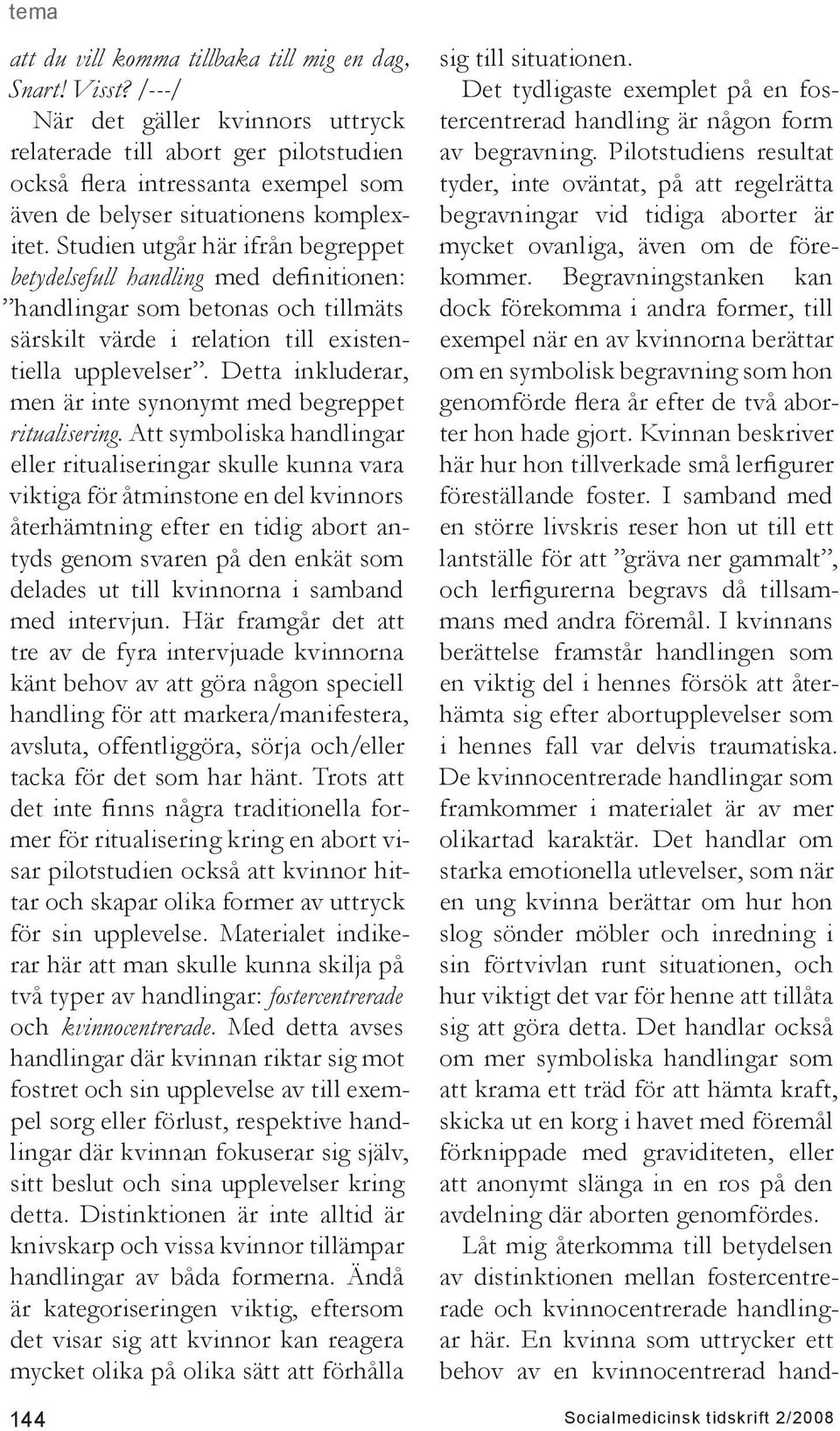 Studien utgår här ifrån begreppet betydelsefull handling med definitionen: handlingar som betonas och tillmäts särskilt värde i relation till existentiella upplevelser.